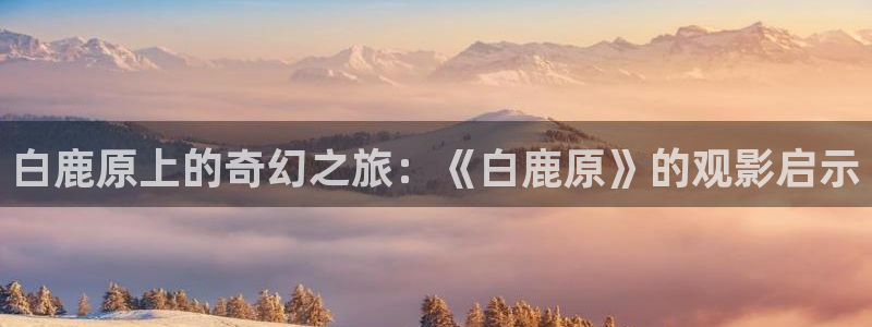 一级麻豆电影：白鹿原上的奇幻之旅：《白鹿原》的观影启示