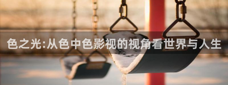 麻豆电影播放：色之光:从色中色影视的视角看世界与人生