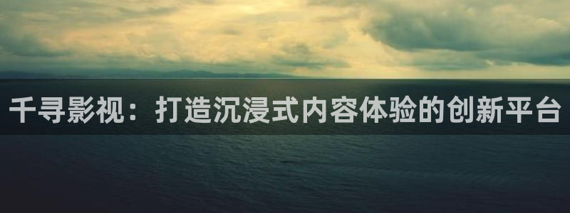 麻豆电影在线播放：千寻影视：打造沉浸式内容体验的创新平台