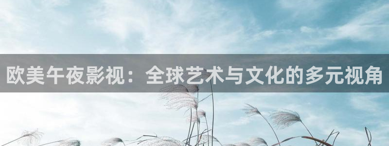 神马电影麻豆：欧美午夜影视：全球艺术与文化的多元视角